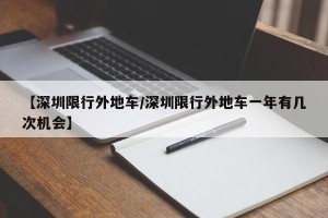 【深圳限行外地车/深圳限行外地车一年有几次机会】