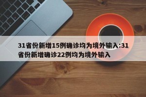 31省份新增15例确诊均为境外输入:31省份新增确诊22例均为境外输入