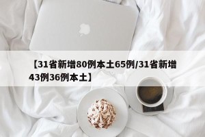 【31省新增80例本土65例/31省新增43例36例本土】