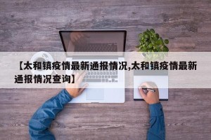 【太和镇疫情最新通报情况,太和镇疫情最新通报情况查询】
