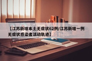 【江苏新增本土无症状62例/江苏新增一例无症状感染者活动轨迹】