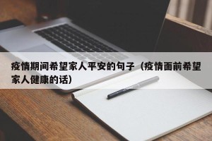 疫情期间希望家人平安的句子（疫情面前希望家人健康的话）