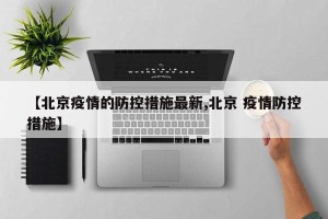 【北京疫情的防控措施最新,北京 疫情防控措施】