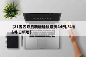【31省区昨日新增确诊病例44例,31省市昨日新增】