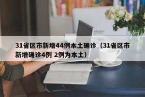 31省区市新增44例本土确诊（31省区市新增确诊4例 2例为本土）