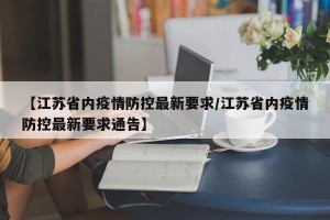 【江苏省内疫情防控最新要求/江苏省内疫情防控最新要求通告】