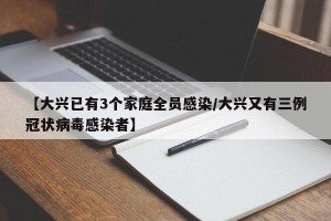 【大兴已有3个家庭全员感染/大兴又有三例冠状病毒感染者】