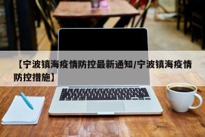 【宁波镇海疫情防控最新通知/宁波镇海疫情防控措施】