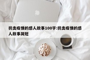 抗击疫情的感人故事100字:抗击疫情的感人故事简短