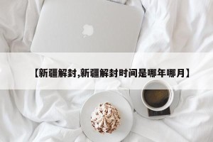 【新疆解封,新疆解封时间是哪年哪月】