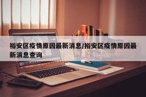 裕安区疫情原因最新消息/裕安区疫情原因最新消息查询