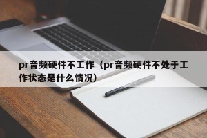 pr音频硬件不工作（pr音频硬件不处于工作状态是什么情况）