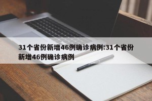 31个省份新增46例确诊病例:31个省份新增46例确诊病例