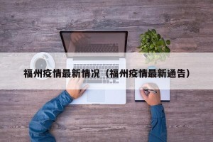 福州疫情最新情况（福州疫情最新通告）
