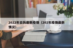 2022年日历最新疫情（202年疫情最新情况）