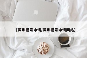 【深圳摇号申请/深圳摇号申请网站】