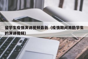 留学生疫情演讲视频最新（疫情期间激励学生的演讲视频）