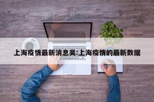 上海疫情最新消息吴:上海疫情的最新数据
