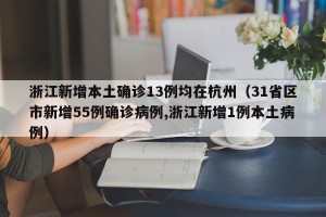 浙江新增本土确诊13例均在杭州（31省区市新增55例确诊病例,浙江新增1例本土病例）