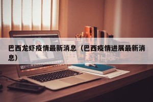 巴西龙虾疫情最新消息（巴西疫情进展最新消息）