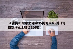 31省份新增本土确诊95例河南43例（河南新增本土确诊30例）