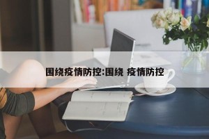 围绕疫情防控:围绕 疫情防控