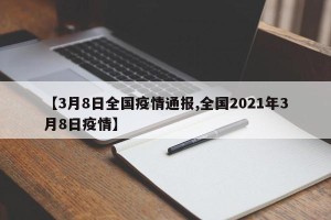 【3月8日全国疫情通报,全国2021年3月8日疫情】