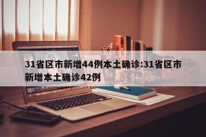 31省区市新增44例本土确诊:31省区市新增本土确诊42例