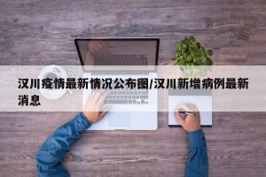 汉川疫情最新情况公布图/汉川新增病例最新消息