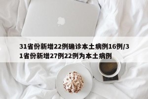 31省份新增22例确诊本土病例16例/31省份新增27例22例为本土病例