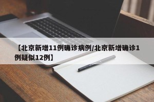 【北京新增11例确诊病例/北京新增确诊1例疑似12例】