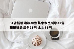 31省新增确诊30例其中本土8例:31省新增确诊病例71例 本土31例