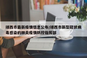 靖西市最新疫情信息公布/靖西市新型冠状病毒感染的肺炎疫情防控指挥部