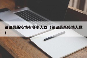 莆田最新疫情有多少人口（莆田最新疫情人数）