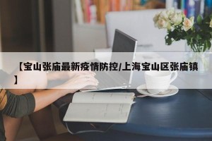 【宝山张庙最新疫情防控/上海宝山区张庙镇】