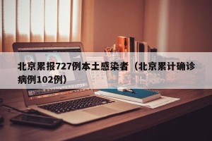 北京累报727例本土感染者（北京累计确诊病例102例）