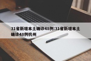 31省新增本土确诊48例:31省新增本土确诊48例杭州