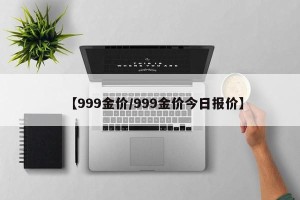 【999金价/999金价今日报价】