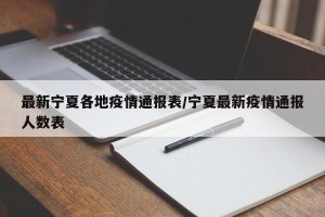 最新宁夏各地疫情通报表/宁夏最新疫情通报人数表