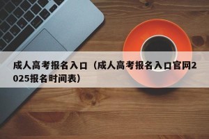 成人高考报名入口（成人高考报名入口官网2025报名时间表）