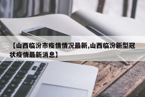 【山西临汾市疫情情况最新,山西临汾新型冠状疫情最新消息】