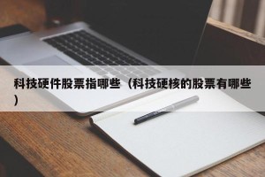 科技硬件股票指哪些（科技硬核的股票有哪些）