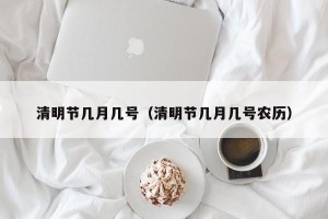 清明节几月几号（清明节几月几号农历）