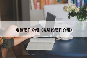 电脑硬件介绍（电脑的硬件介绍）