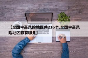 【全国中高风险地区共216个,全国中高风险地区都有哪儿】
