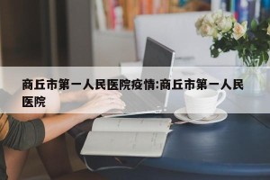 商丘市第一人民医院疫情:商丘市第一人民 医院