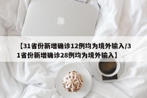 【31省份新增确诊12例均为境外输入/31省份新增确诊28例均为境外输入】