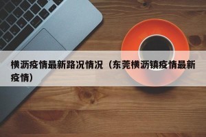 横沥疫情最新路况情况（东莞横沥镇疫情最新疫情）