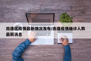 南康区疫情最新情况发布/南康疫情确诊人数最新消息