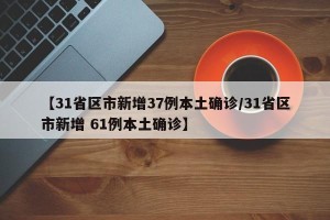 【31省区市新增37例本土确诊/31省区市新增 61例本土确诊】